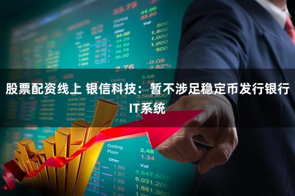 股票配资线上 银信科技：暂不涉足稳定币发行银行IT系统