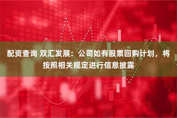 配资查询 双汇发展：公司如有股票回购计划，将按照相关规定进行信息披露