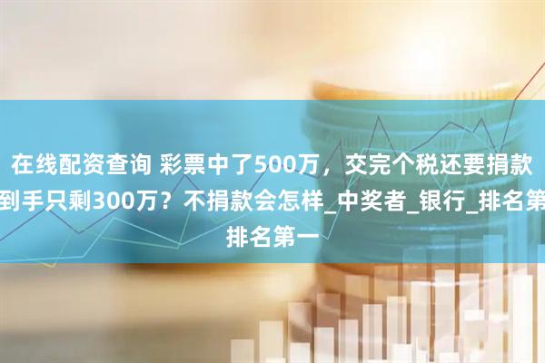 在线配资查询 彩票中了500万，交完个税还要捐款，到手只剩300万？不捐款会怎样_中奖者_银行_排名第一