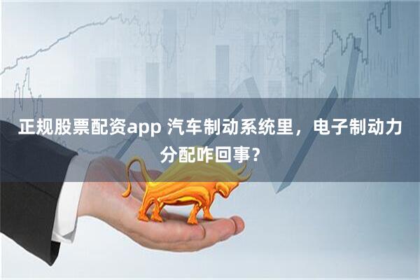 正规股票配资app 汽车制动系统里，电子制动力分配咋回事？