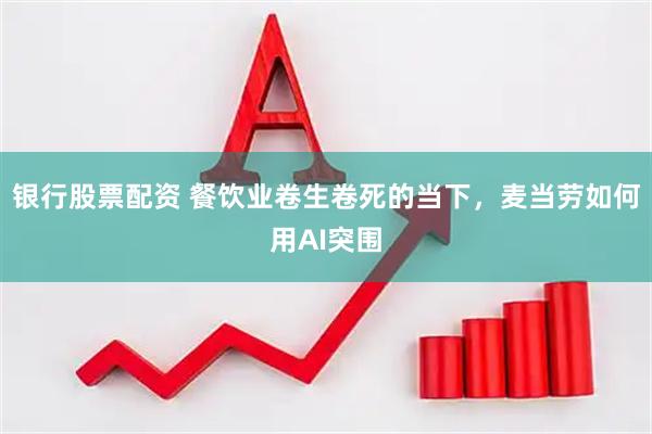 银行股票配资 餐饮业卷生卷死的当下，麦当劳如何用AI突围