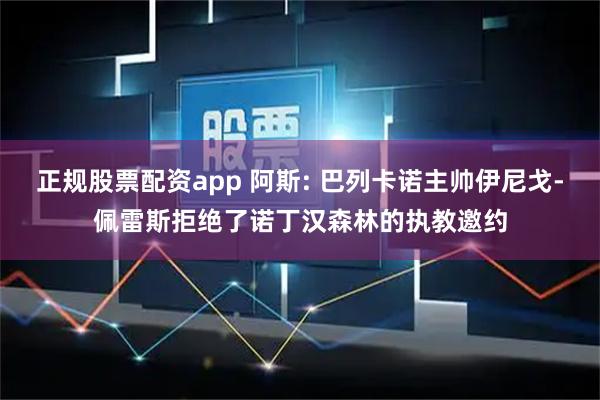 正规股票配资app 阿斯: 巴列卡诺主帅伊尼戈-佩雷斯拒绝了诺丁汉森林的执教邀约