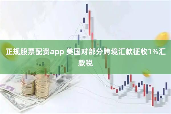 正规股票配资app 美国对部分跨境汇款征收1%汇款税