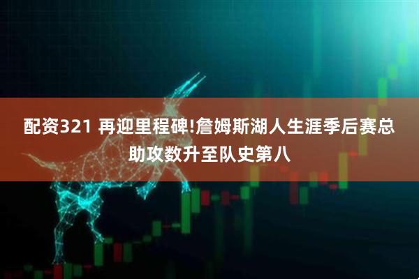 配资321 再迎里程碑!詹姆斯湖人生涯季后赛总助攻数升至队史第八