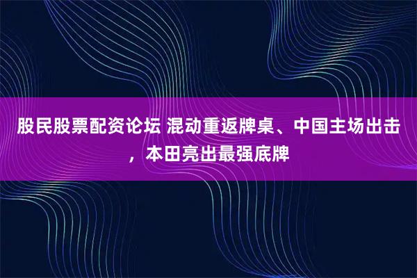 股民股票配资论坛 混动重返牌桌、中国主场出击，本田亮出最强底牌