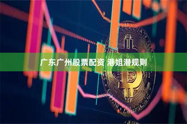 广东广州股票配资 港姐潜规则