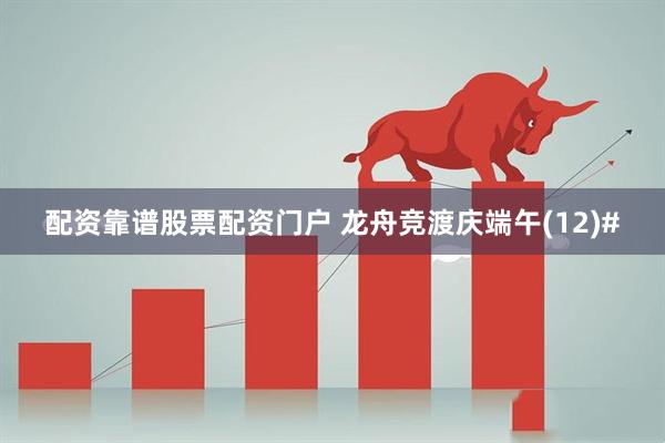 配资靠谱股票配资门户 龙舟竞渡庆端午(12)#
